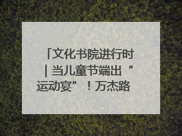 文化书院进行时｜当儿童节端出“运动宴”！万杰路社区“玩”出亲子新花样