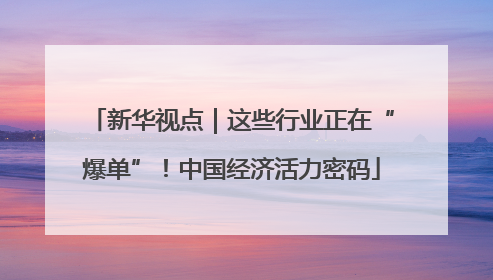 新华视点｜这些行业正在“爆单”！中国经济活力密码