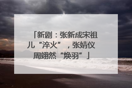新剧：张新成宋祖儿“淬火”，张婧仪周翊然“焕羽”