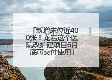 新增床位近400张！龙岩这个医院改扩建项目6月底可交付使用