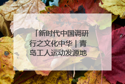 新时代中国调研行之文化中华｜青岛工人运动发源地红色文化浸人心