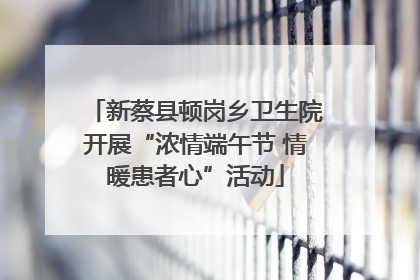 新蔡县顿岗乡卫生院开展“浓情端午节 情暖患者心”活动