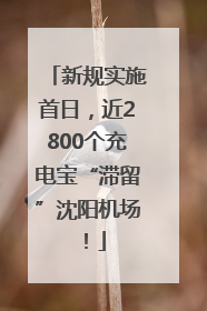 新规实施首日，近2800个充电宝“滞留”沈阳机场！