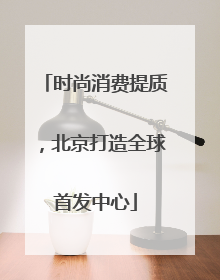 时尚消费提质，北京打造全球首发中心
