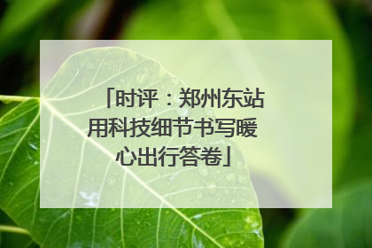 时评：郑州东站用科技细节书写暖心出行答卷