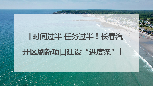 时间过半 任务过半！长春汽开区刷新项目建设“进度条”