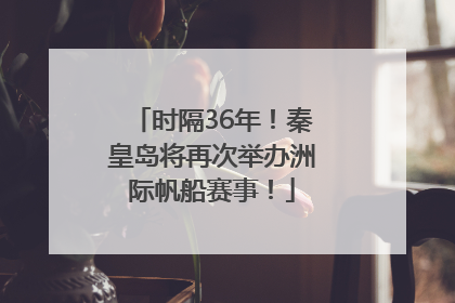 时隔36年！秦皇岛将再次举办洲际帆船赛事！