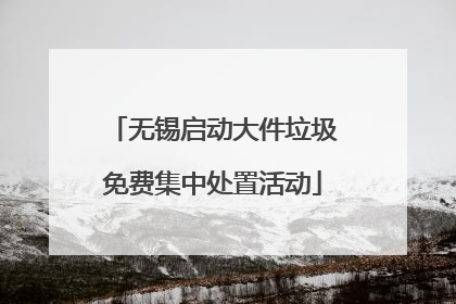 无锡启动大件垃圾免费集中处置活动