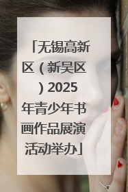 无锡高新区（新吴区）2025年青少年书画作品展演活动举办