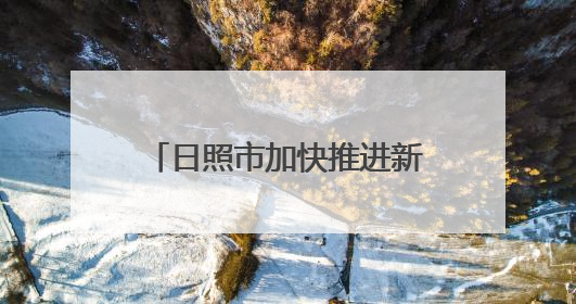 日照市加快推进新型工业化，发展新质生产力成效显著