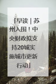 早读｜苏州入围！中央财政拟支持20城实施城市更新行动