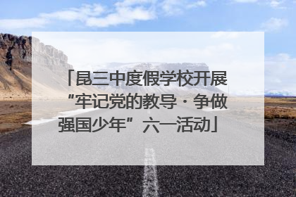 昆三中度假学校开展“牢记党的教导・争做强国少年”六一活动