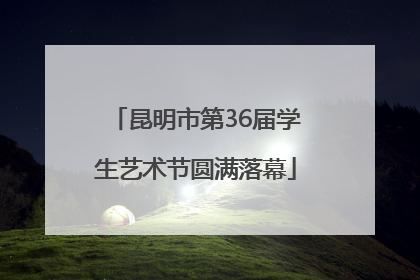 昆明市第36届学生艺术节圆满落幕