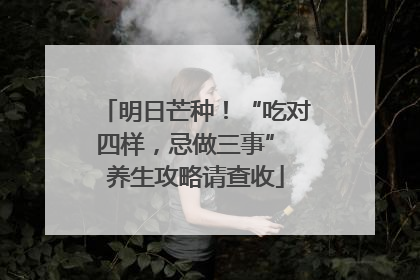 明日芒种！“吃对四样，忌做三事” 养生攻略请查收