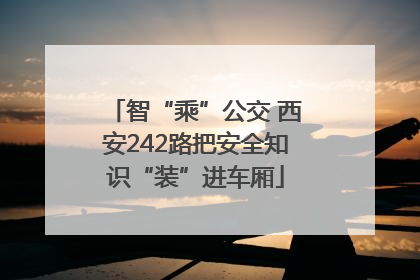 智“乘”公交 西安242路把安全知识“装”进车厢