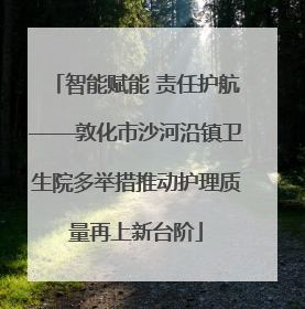 智能赋能 责任护航——敦化市沙河沿镇卫生院多举措推动护理质量再上新台阶