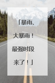 暴雨、大暴雨！最强时段来了！