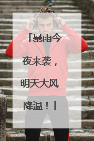 暴雨今夜来袭，明天大风降温！