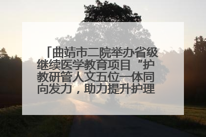 曲靖市二院举办省级继续医学教育项目“护教研管人文五位一体同向发力，助力提升护理效能学习班”