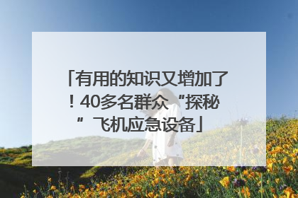 有用的知识又增加了！40多名群众“探秘”飞机应急设备