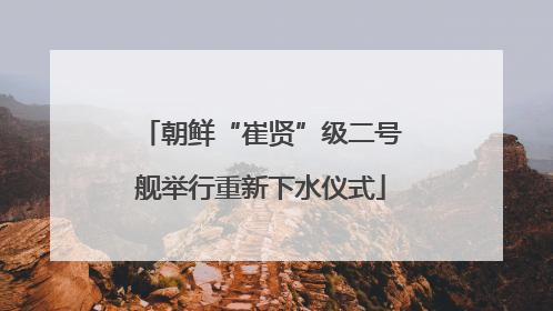 朝鲜“崔贤”级二号舰举行重新下水仪式