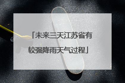未来三天江苏省有较强降雨天气过程
