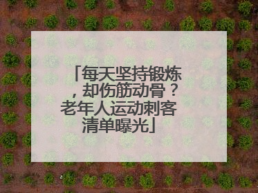 每天坚持锻炼，却伤筋动骨？老年人运动刺客清单曝光