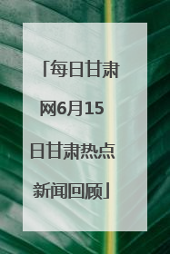 每日甘肃网6月15日甘肃热点新闻回顾