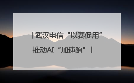 武汉电信“以赛促用”推动AI“加速跑”