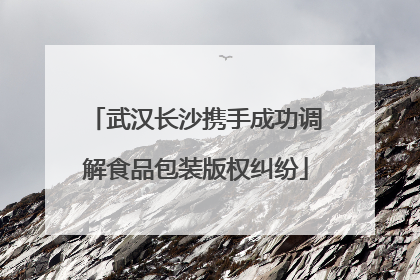 武汉长沙携手成功调解食品包装版权纠纷