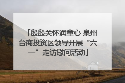 殷殷关怀润童心 泉州台商投资区领导开展“六一”走访慰问活动