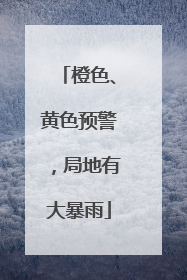 橙色、黄色预警，局地有大暴雨