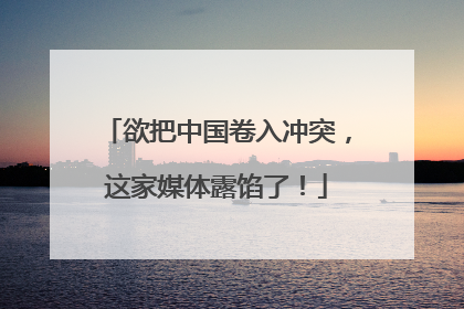 欲把中国卷入冲突，这家媒体露馅了！