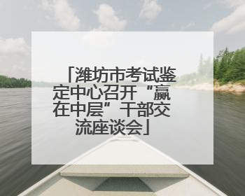 潍坊市考试鉴定中心召开“赢在中层”干部交流座谈会