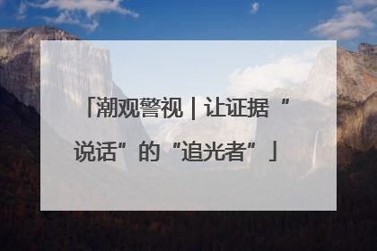 潮观警视｜让证据“说话”的“追光者”