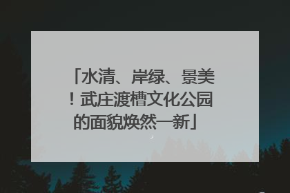 水清、岸绿、景美！武庄渡槽文化公园的面貌焕然一新