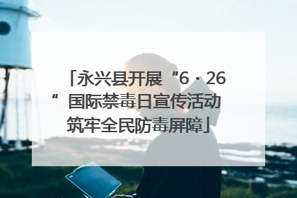 永兴县开展“6・26”国际禁毒日宣传活动 筑牢全民防毒屏障