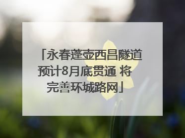 永春蓬壶西昌隧道预计8月底贯通 将完善环城路网