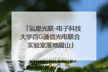氦星光联-电子科技大学百G通信光电联合实验室落地眉山