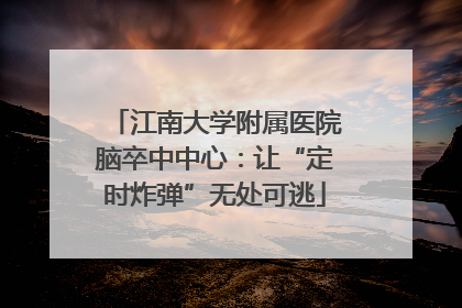 江南大学附属医院脑卒中中心：让“定时炸弹”无处可逃