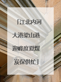 江北内河大港梁山港迎峰度夏煤炭保供忙