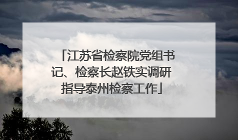 江苏省检察院党组书记、检察长赵铁实调研指导泰州检察工作