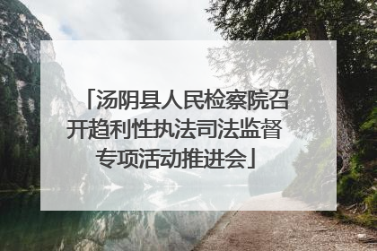 汤阴县人民检察院召开趋利性执法司法监督专项活动推进会