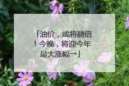 油价，或将翻倍！今晚，将迎今年最大涨幅→