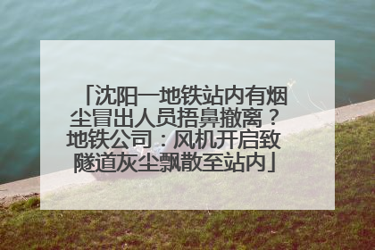 沈阳一地铁站内有烟尘冒出人员捂鼻撤离？地铁公司：风机开启致隧道灰尘飘散至站内