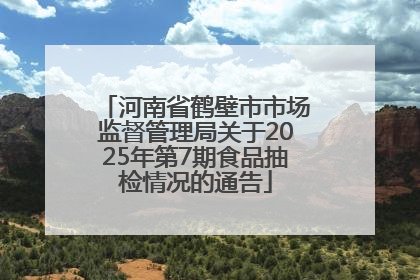 河南省鹤壁市市场监督管理局关于2025年第7期食品抽检情况的通告