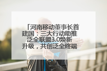 河南移动董事长首建国：三大行动助推泛全联盟3.0焕新升级，共创泛全终端万亿级产业生态