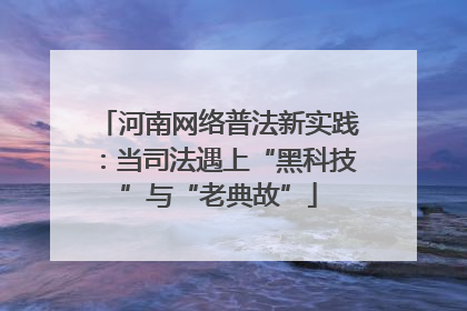 河南网络普法新实践：当司法遇上“黑科技”与“老典故”