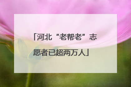 河北“老帮老”志愿者已超两万人