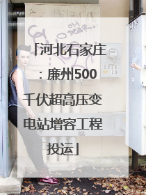 河北石家庄：廉州500千伏超高压变电站增容工程投运
